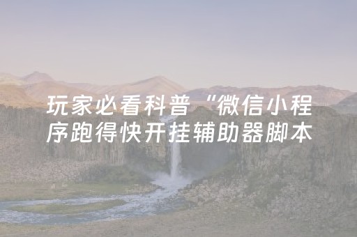 玩家必看科普“微信小程序跑得快开挂辅助器脚本”（小程序怎么才会赢)