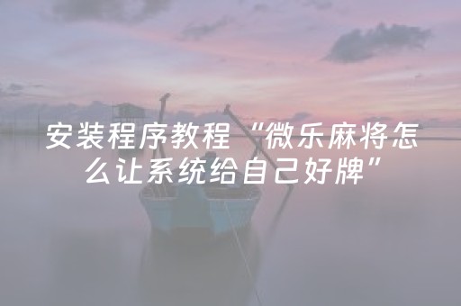 安装程序教程“微乐麻将怎么让系统给自己好牌”（神器最新免费)