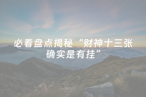 必看盘点揭秘“财神十三张确实是有挂”（辅助挂发牌规律)