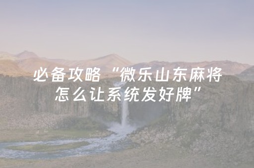 必备攻略“微乐山东麻将怎么让系统发好牌”（充会员胜率高)