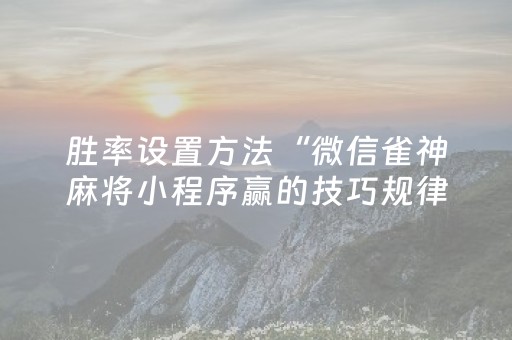 胜率设置方法“微信雀神麻将小程序赢的技巧规律”（怎么让系统给自己好牌)