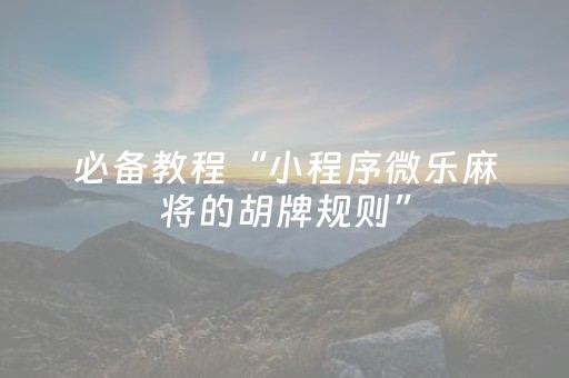 必备教程“小程序微乐麻将的胡牌规则”（小程序必赢神器)