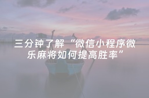 三分钟了解“微信小程序微乐麻将如何提高胜率”（如何让系统发好牌)