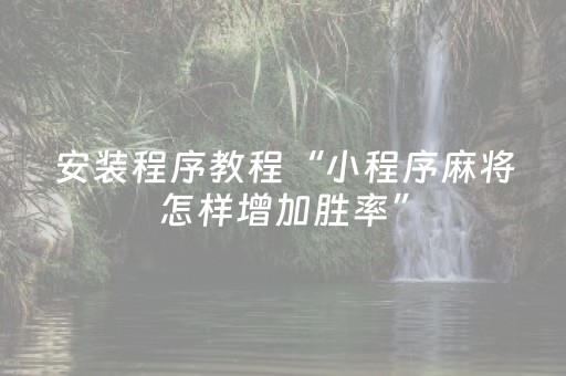 安装程序教程“小程序麻将怎样增加胜率”（小程序控牌器)