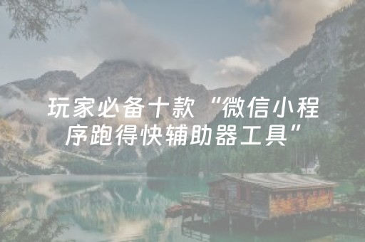 玩家必备十款“微信小程序跑得快辅助器工具”（自建房怎么拿好牌)