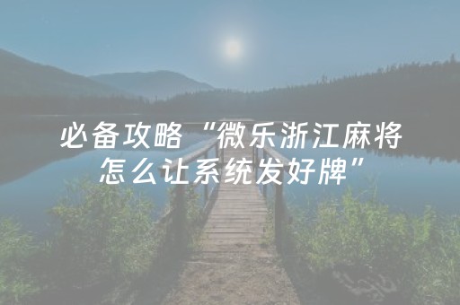 必备攻略“微乐浙江麻将怎么让系统发好牌”（胜率到哪调)