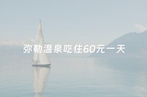 弥勒温泉吃住60元一天（云南弥勒市民宿包吃住一晚多少钱）