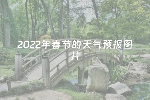 2022年春节的天气预报图片（2o21年春节天气情况）