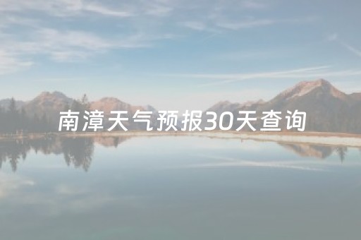 南漳天气预报30天查询（南漳天气预报30天查询百度百科）