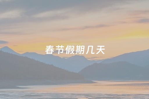 春节假期几天（2024年春节怎么休）