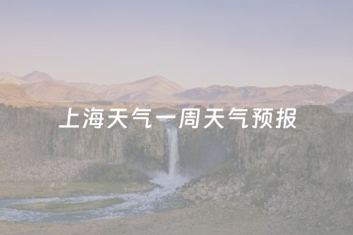 上海天气一周天气预报（上海天气一周天气预报15天天气预报）