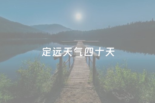 定远天气四十天（定远天气60天）