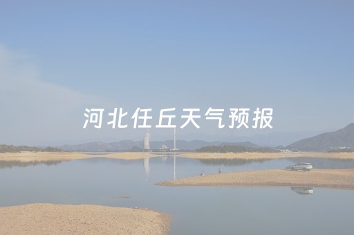 河北任丘天气预报（河北任丘天气预报48小时）