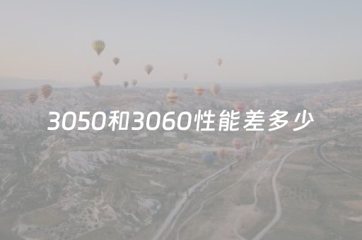 3050和3060性能差多少（3050和3060性能差多少钱）