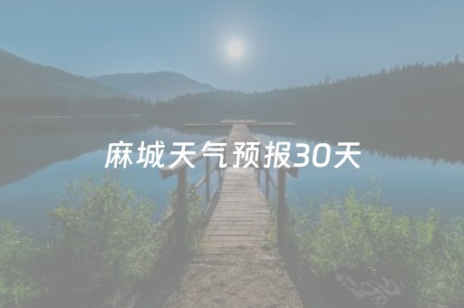 麻城天气预报30天（麻城天气预报30天查询百度）