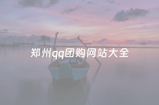 郑州qq团购网站大全（郑州团购网站大全官网）