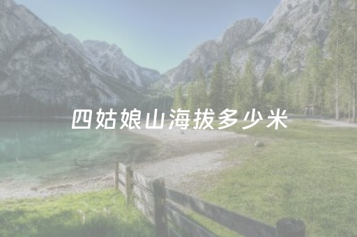 四姑娘山海拔多少米（四姑娘山海拔多少米高度）