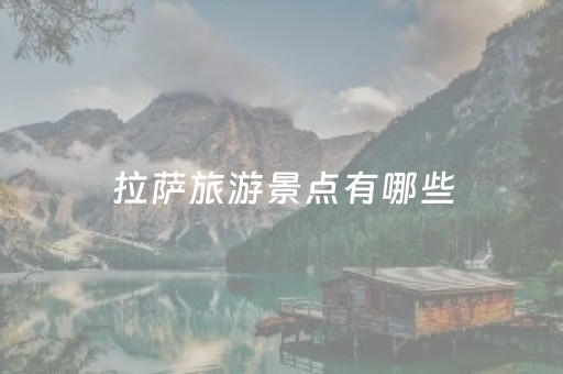 拉萨旅游景点有哪些（西藏拉萨旅游景点有哪些）