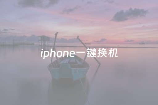 iphone一键换机（安卓换iphone一键换机）