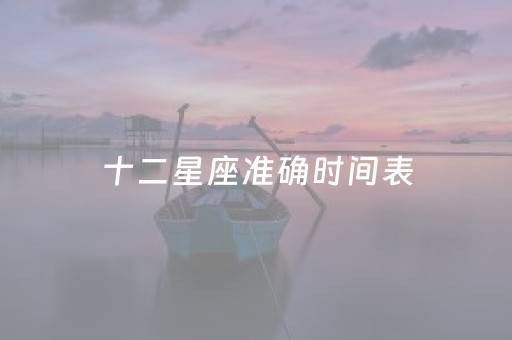 十二星座准确时间表（十二星座对应时间表）