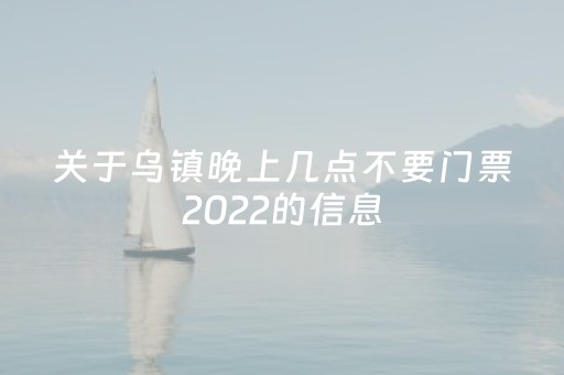 关于乌镇晚上几点不要门票2022的信息