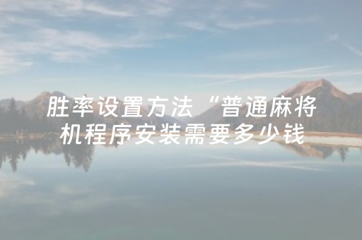 胜率设置方法“普通麻将机程序安装需要多少钱（助赢神器通用版）