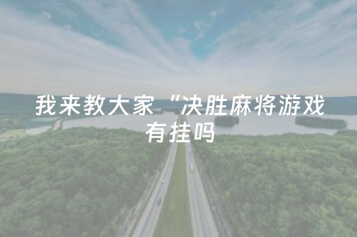 我来教大家“决胜麻将游戏有挂吗（助赢神器通用版）