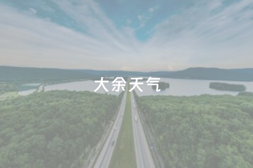 大余天气（大余天气24小时预报）