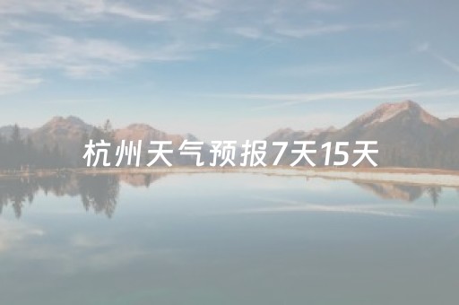 杭州天气预报7天15天（杭州天气预报7天15天,调肉包的馅）