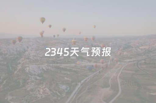 2345天气预报（2345天气预报历史天气）