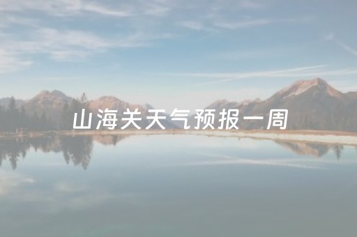 山海关天气预报一周（山海关天气预报今天24小时）