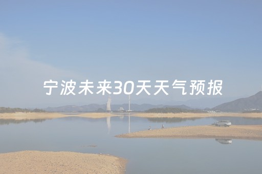 宁波未来30天天气预报（宁波未来30天天气预报查询）