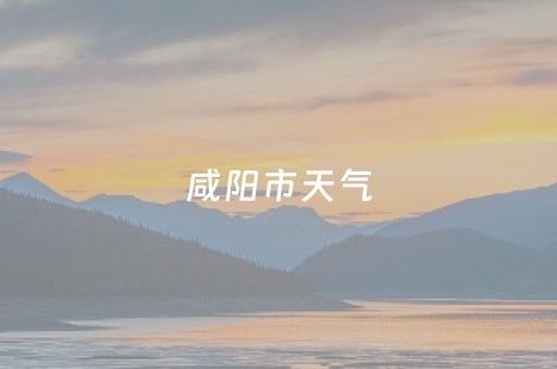 咸阳市天气（咸阳市天气40天）