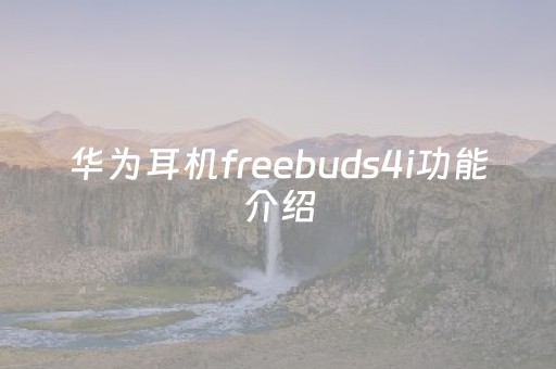 华为耳机freebuds4i功能介绍（华为耳机freebuds4i使用说明）