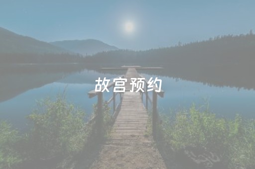 故宫预约（故宫预约满了）