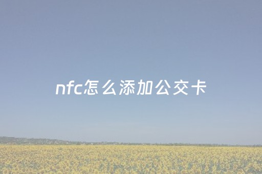 nfc怎么添加公交卡（小米nfc怎么添加公交卡）