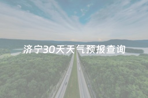 济宁30天天气预报查询（济宁市天气预报30天天气情况）