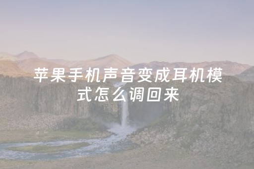 苹果手机声音变成耳机模式怎么调回来（苹果手机声音变成耳机模式怎么调回来啊）