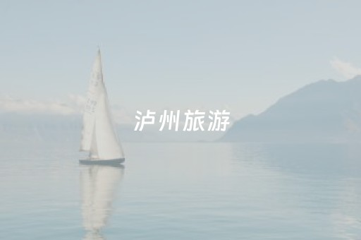 泸州旅游（泸州旅游景点）