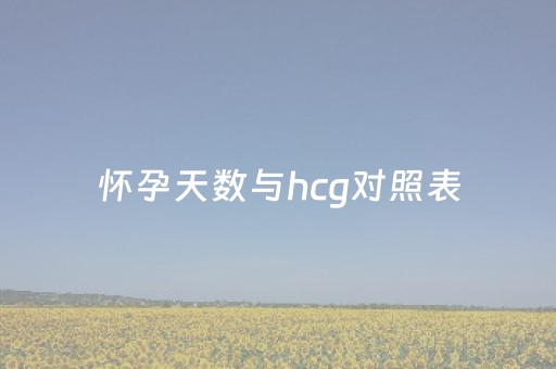 怀孕天数与hcg对照表（怀孕天数与hcg对照表是从哪天开始的）