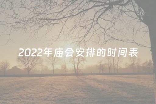 2022年庙会安排的时间表（
1年庙会）