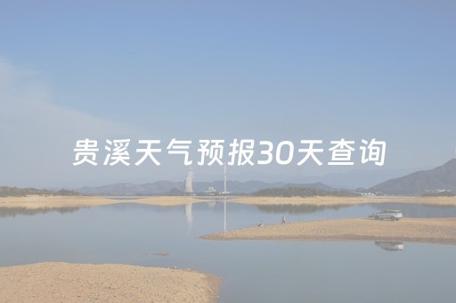 贵溪天气预报30天查询（贵溪 天气）