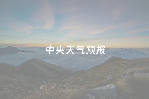 中央天气预报
（中央天气预报
今天直播回放）