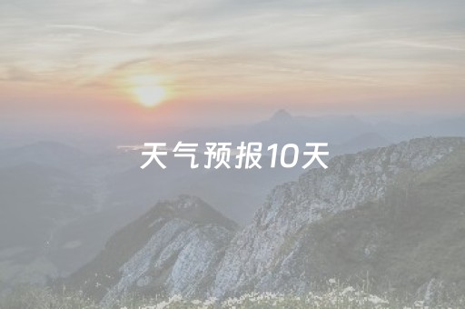 天气预报10天（志丹县天气预报10天）