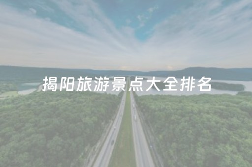 揭阳旅游景点大全排名（揭阳旅游景点排名第一）