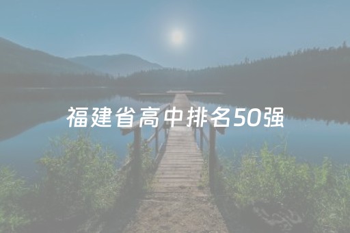 福建省高中排名50强（福建省高中排名50强名单）