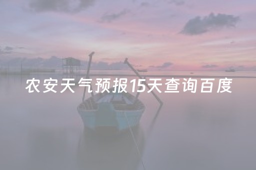 农安天气预报15天查询百度（农安天气预报15天查询百度农安天气预报农安天气预报）