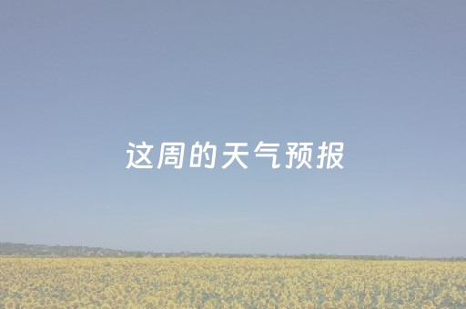 这周的天气预报（上海这周的天气预报）