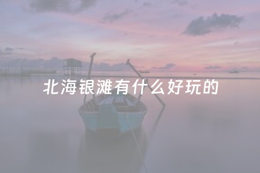 北海银滩有什么好玩的（北海银滩旅游攻略）