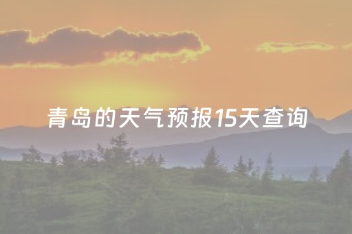 青岛的天气预报15天查询（山东青岛天气预报未来15天）